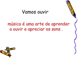 Vamos ouvir música é uma arte de aprender a ouvir e apreciar os sons . 