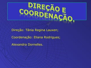 Direção: Tânia Regina Lauxen; Coordenação: Eliana Rodrigues; Alexandra Dornelles. 