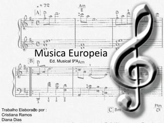 Musica Europeia
                           Ed. Musical 9ºA




Trabalho Elaborado por :
Cristiana Ramos
Diana Dias
 