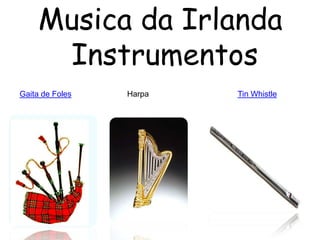 Musica da Irlanda
      Instrumentos
Gaita de Foles   Harpa   Tin Whistle
 