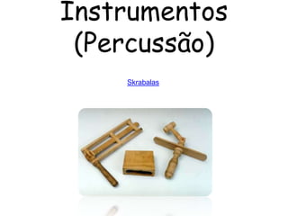 Instrumentos
 (Percussão)
    Skrabalas
 