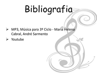 Bibliografia

 MP3, Música para 3º Ciclo - Maria Helena
  Cabral, André Sarmento
 Youtube
 