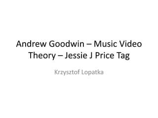 Andrew Goodwin – Music Video
Theory – Jessie J Price Tag
Krzysztof Lopatka
 