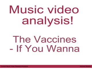 The Vaccines - If You Wanna Music video analysis! Current Music Video Research/Analysis  Antonia Roberts 