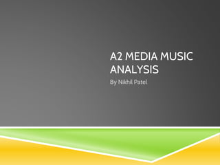 A2 MEDIA MUSIC
ANALYSIS
By Nikhil Patel
 