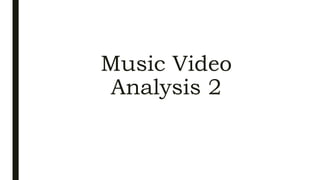 Music Video
Analysis 2
 