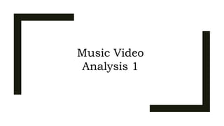 Music Video
Analysis 1
 