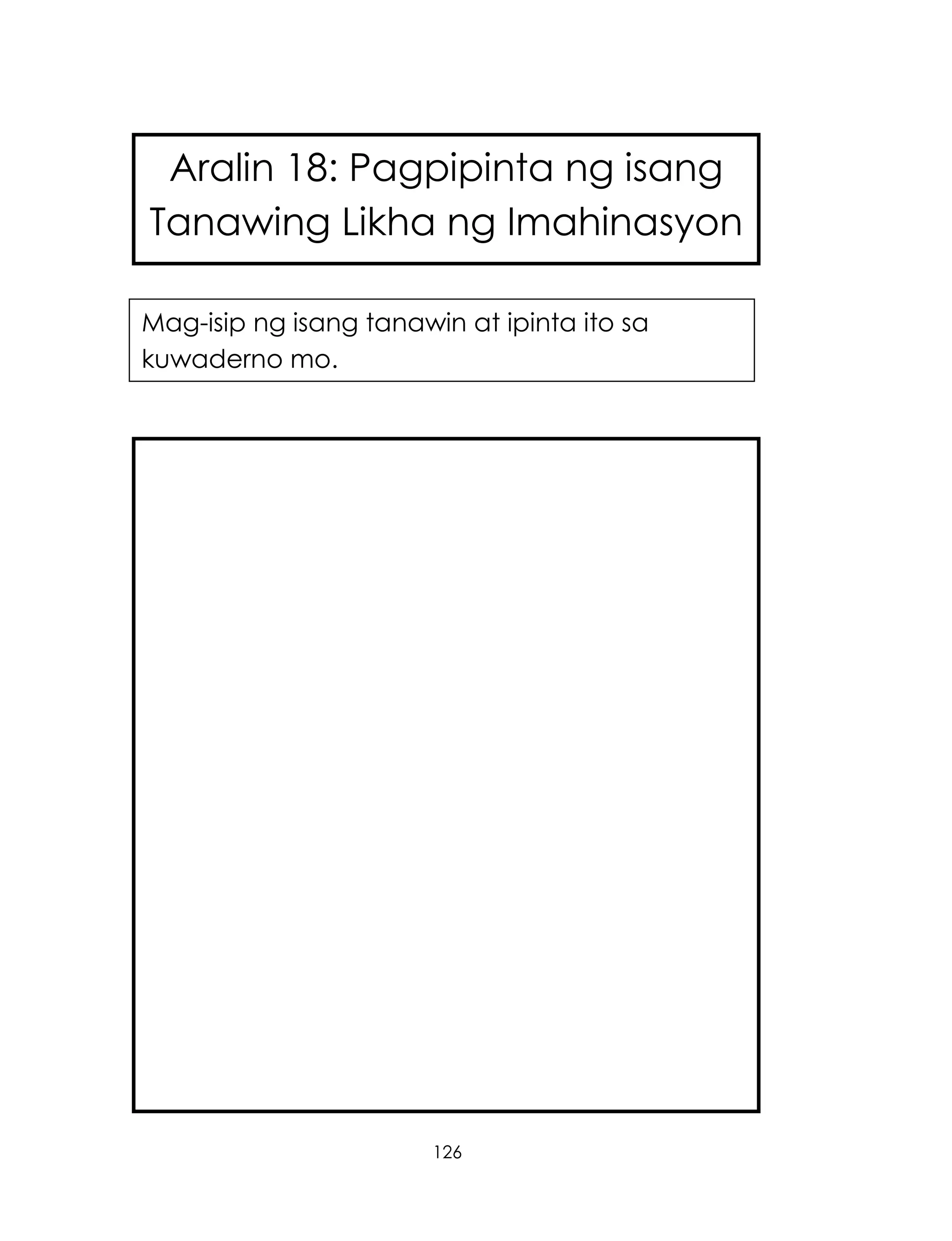 126
Aralin 18: Pagpipinta ng isang
Tanawing Likha ng Imahinasyon
Mag-isip ng isang tanawin at ipinta ito sa
kuwaderno mo.
 