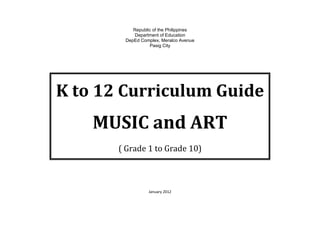 Republic of the Philippines
Department of Education
DepEd Complex, Meralco Avenue
Pasig City
K to 12 Curriculum Guide
MUSIC and ART
( Grade 1 to Grade 10)
January 2012
 