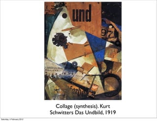 Collage (synthesis). Kurt
                            Schwitters Das Undbild, 1919
Saturday, 4 February 2012
 