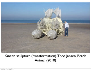 Kinetic sculpture (transformation). Theo Jansen, Beach
                            Animal (2010)

Saturday, 4 February 2012
 