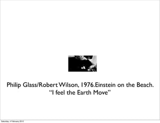 Philip Glass/Robert Wilson, 1976.Einstein on the Beach.
                      “I feel the Earth Move”



Saturday, 4 February 2012
 