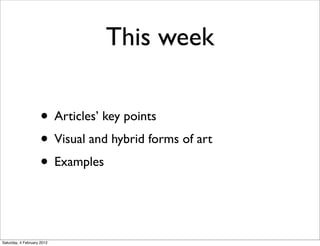 This week

                     • Articles’ key points
                     • Visual and hybrid forms of art
                     • Examples


Saturday, 4 February 2012
 