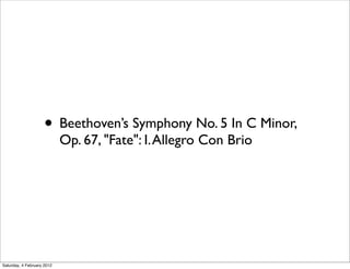 • Beethoven’s Symphony No. 5 In C Minor,
                            Op. 67, "Fate": I. Allegro Con Brio




Saturday, 4 February 2012
 