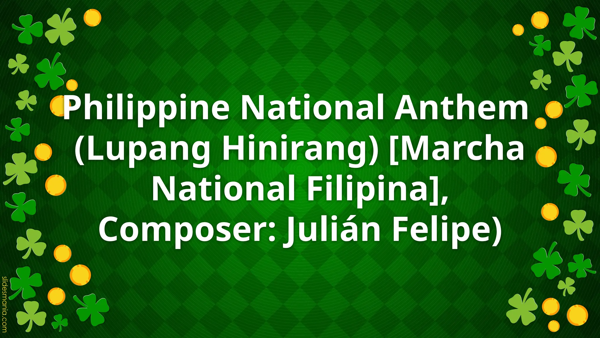 Philippine National Anthem
(Lupang Hinirang) [Marcha
National Filipina],
Composer: Julián Felipe)
 