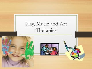 Play, Music and Art
Therapies
 