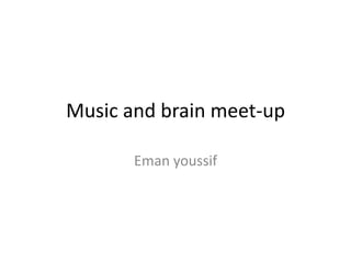 Music and brain meet-up
Eman youssif

 