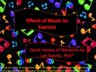 Based on article of same name by Len Kravitz, PhD and Retrieved from internet on 2/25/10: http://www.unm.edu/~lkravitz/Article%20folder/musicexercise.html  