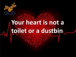 Your heart is not a
toilet or a dustbin
 