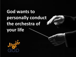 God wants to
personally conduct
the orchestra of
your life
 