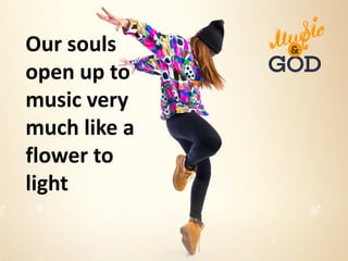 Our souls
open up to
music very
much like a
flower to
light
 