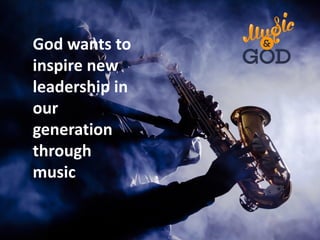 God wants to
inspire new
leadership in
our
generation
through
music
 