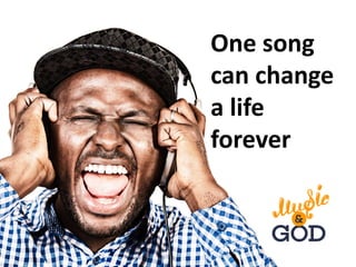 One song
can change
a life
forever
 