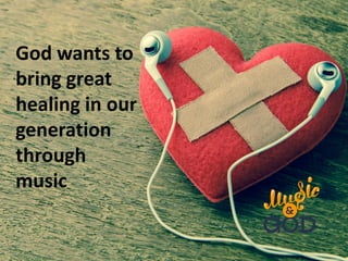 God wants to
bring great
healing in our
generation
through
music
 