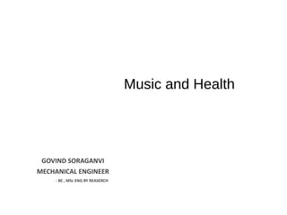 Music and Health
GOVIND SORAGANVI
MECHANICAL ENGINEER
- BE , MSc ENG BY REASERCH
 