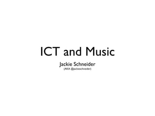 ICT and Music
   Jackie Schneider
    (AKA @jackieschneider)
 