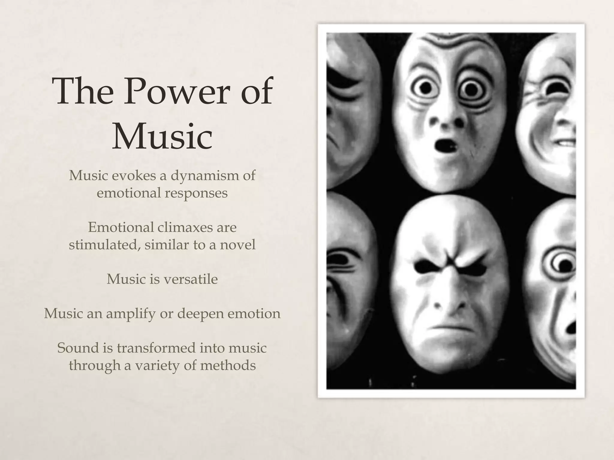The Power of
    Music
   Music evokes a dynamism of
      emotional responses

      Emotional climaxes are
   stimulated, similar to a novel

         Music is versatile

Music an amplify or deepen emotion

 Sound is transformed into music
  through a variety of methods
 