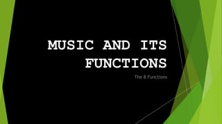 MUSIC AND ITS
FUNCTIONS
The 8 Functions