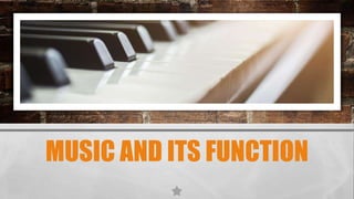 MUSIC AND ITS FUNCTION
 