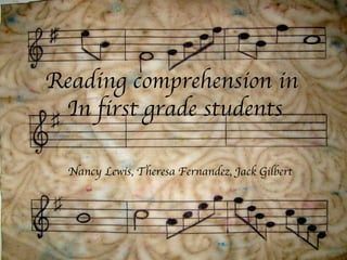 Reading comprehension in  In first grade students Nancy Lewis, Theresa Fernandez, Jack Gilbert 
