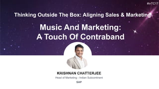 #inTC17
Head of Marketing - Indian Subcontinent
SAP
Music And Marketing:
A Touch Of Contraband
Thinking Outside The Box: Aligning Sales & Marketing
 
