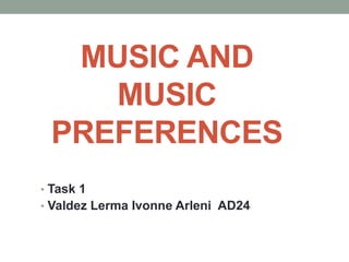 MUSIC AND
MUSIC
PREFERENCES
• Task 1
• Valdez Lerma Ivonne Arleni AD24
 