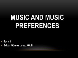 MUSIC AND MUSIC
PREFERENCES
• Task 1
• Edgar Gómez López GA24
 