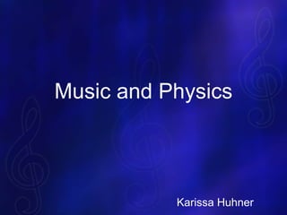 Music and Physics
Karissa Huhner
 