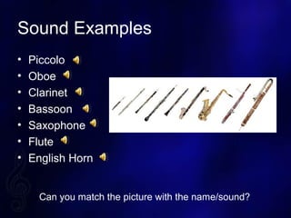 Sound Examples
? Piccolo
? Oboe
? Clarinet
? Bassoon
? Saxophone
? Flute
? English Horn
Can you match the picture with the name/sound?
 