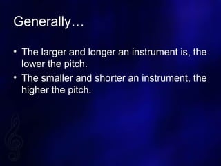 Generally
? The larger and longer an instrument is, the
lower the pitch.
? The smaller and shorter an instrument, the
higher the pitch.
 