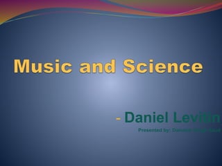- Daniel Levitin
Presented by: Dammar Singh Saud
 