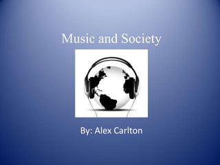 Music and Society




   By: Alex Carlton
 