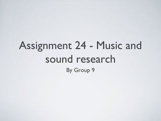 Assignment 24 - Music and
sound research
By Group 9
 