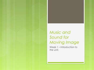 Music and
Sound for
Moving Image
Week 1 – Introduction to
the unit.

 