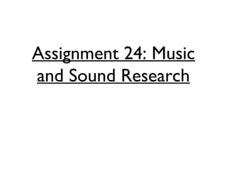 Assignment 24: Music
and Sound Research
 