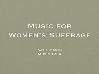 Music for
Women’s Suffrage
     Katie Marto
     Music 1234
 