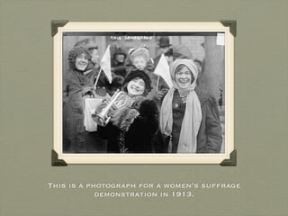 This is a photograph for a women’s suffrage
            demonstration in 1913.
 