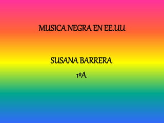 MUSICA NEGRA EN EE.UU
SUSANA BARRERA
1ºA
 