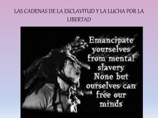 LAS CADENAS DE LA ESCLAVITUD Y LA LUCHA POR LA
LIBERTAD
 