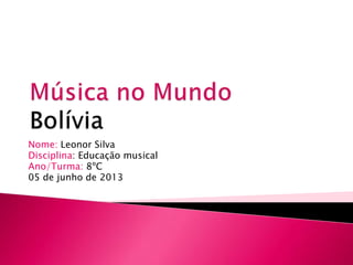 Nome: Leonor Silva
Disciplina: Educação musical
Ano/Turma: 8ºC
05 de junho de 2013
 